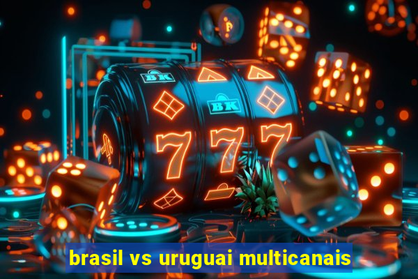 brasil vs uruguai multicanais